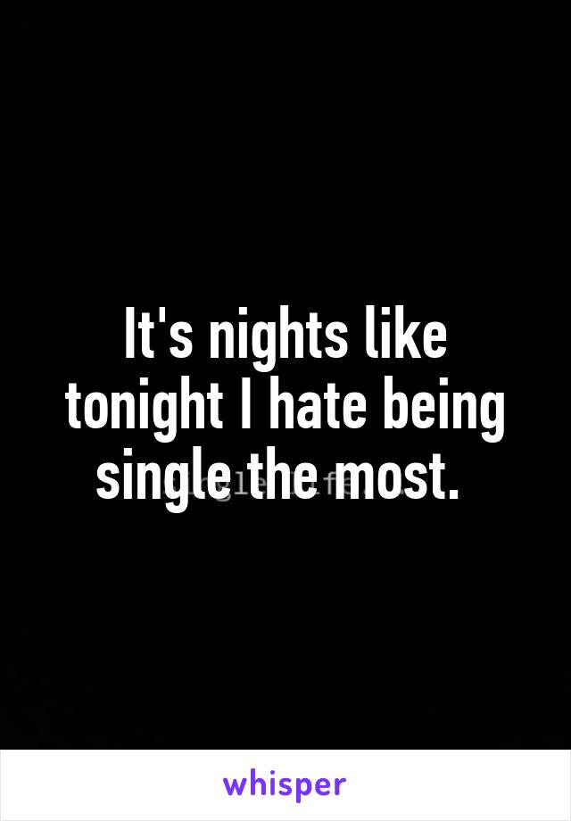 It's nights like tonight I hate being single the most. 