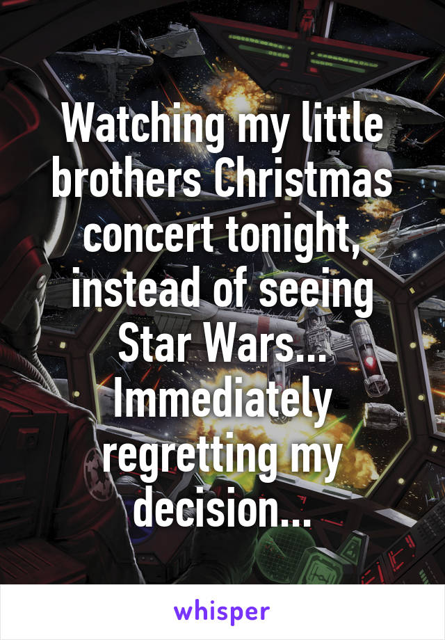 Watching my little brothers Christmas concert tonight, instead of seeing Star Wars... Immediately regretting my decision...