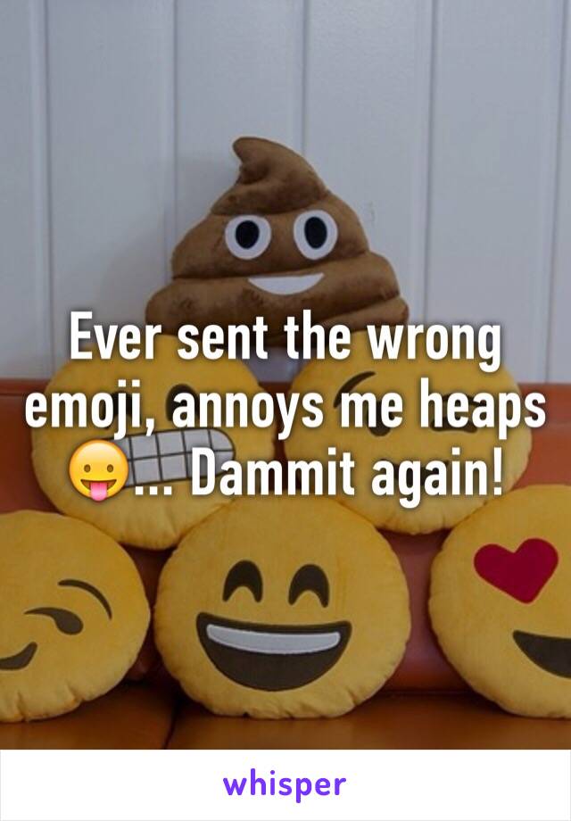 Ever sent the wrong emoji, annoys me heaps 😛... Dammit again!