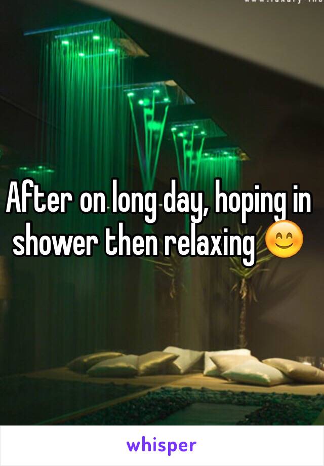 After on long day, hoping in shower then relaxing 😊