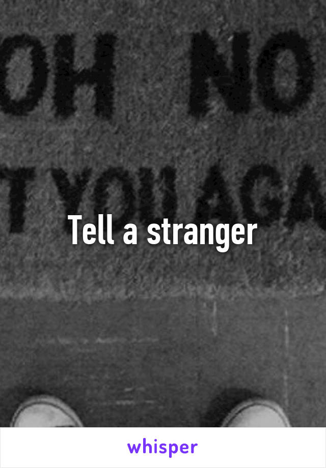 Tell a stranger