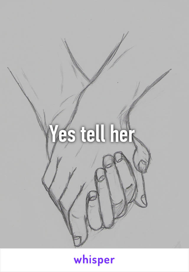 Yes tell her 