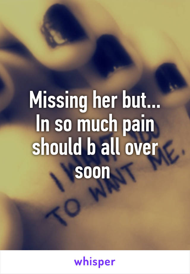 Missing her but...
In so much pain should b all over soon 