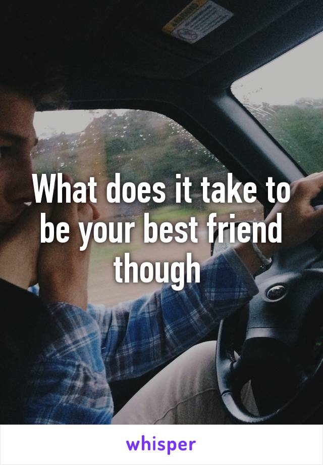 What does it take to be your best friend though 