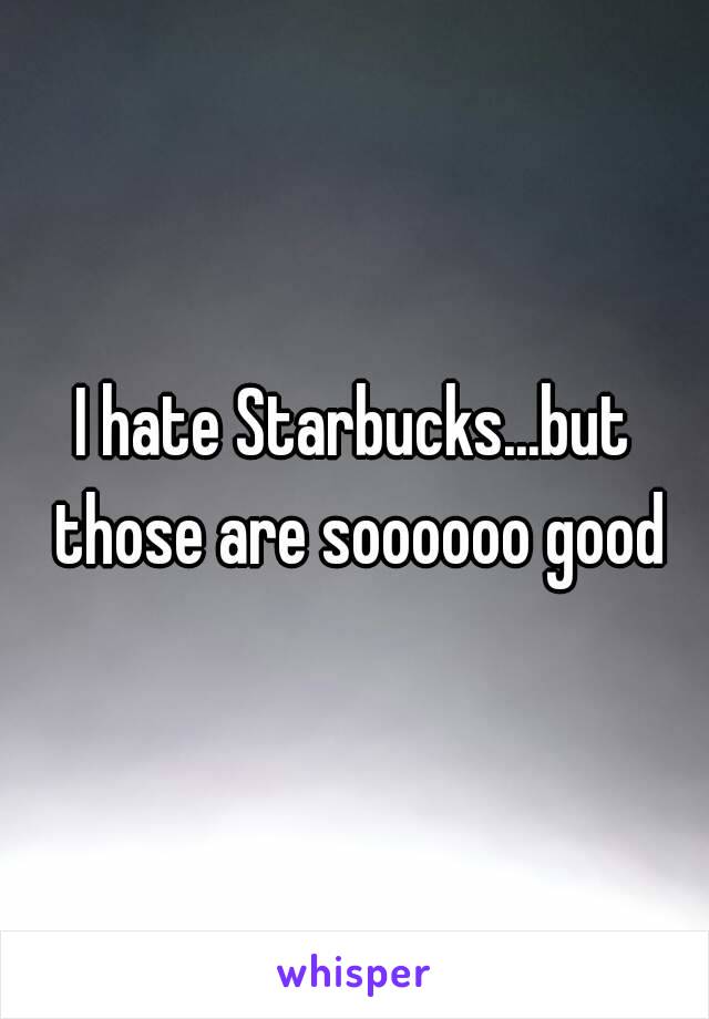 I hate Starbucks...but those are soooooo good