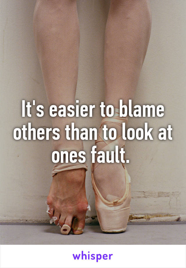 It's easier to blame others than to look at ones fault. 