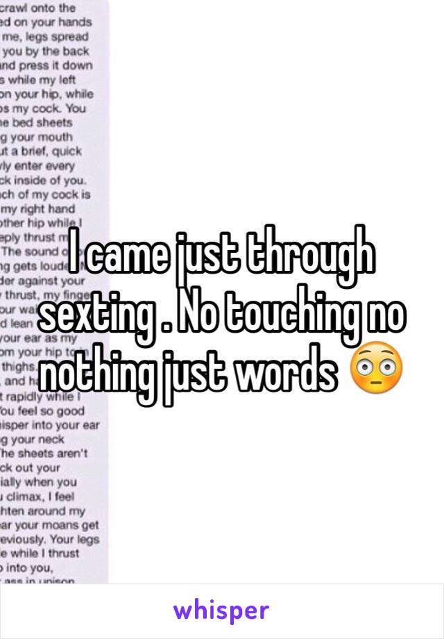 I came just through sexting . No touching no nothing just words 😳