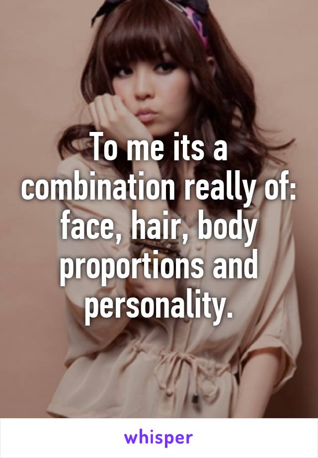 To me its a combination really of: face, hair, body proportions and personality.