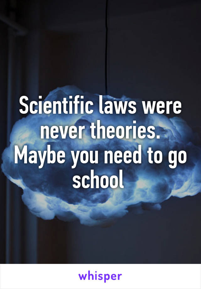 Scientific laws were never theories. Maybe you need to go school 