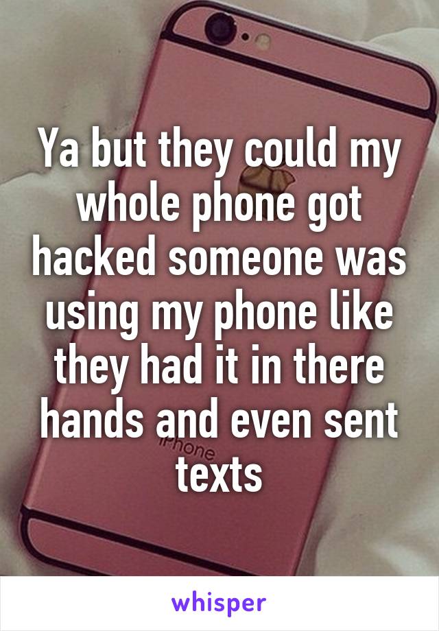 Ya but they could my whole phone got hacked someone was using my phone like they had it in there hands and even sent texts