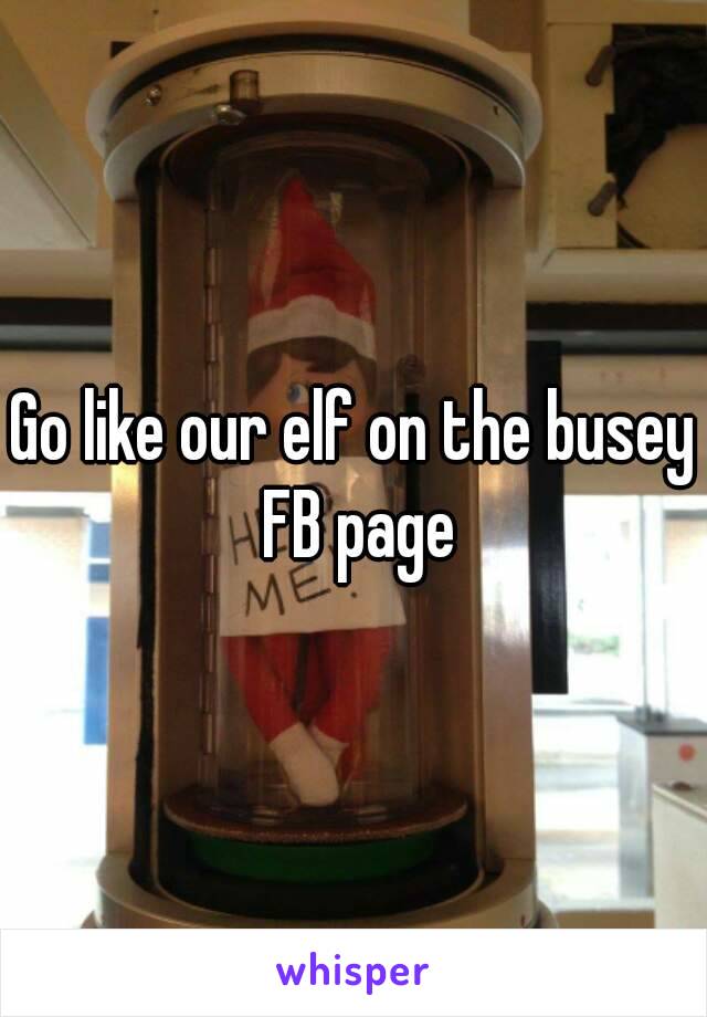 Go like our elf on the busey FB page