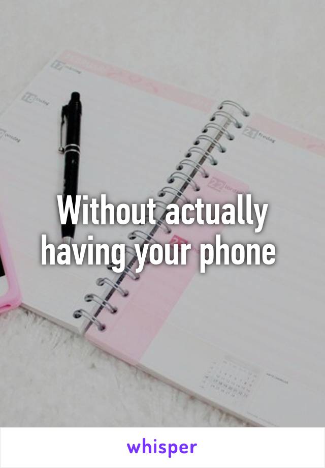 Without actually having your phone 