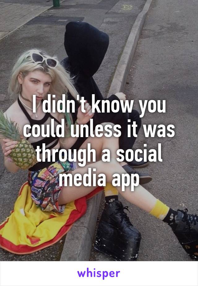 I didn't know you could unless it was through a social media app