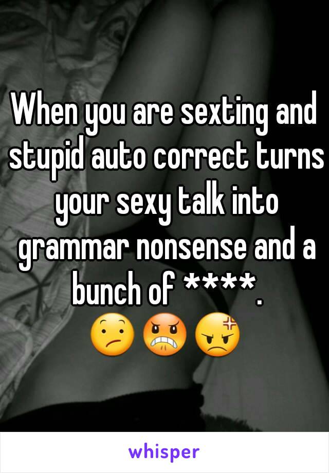 When you are sexting and stupid auto correct turns your sexy talk into grammar nonsense and a bunch of ****.
😕😠😡