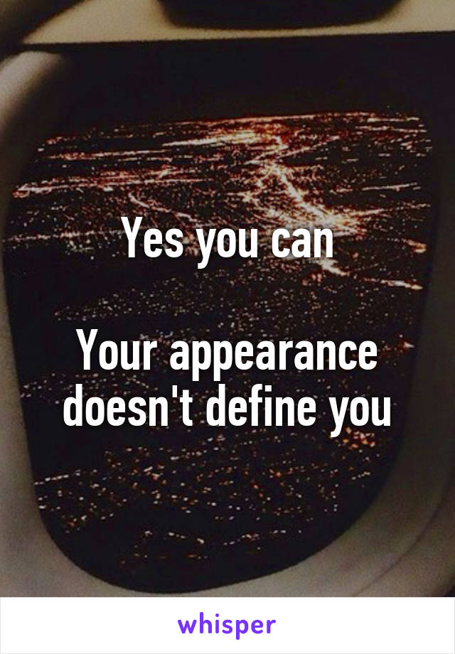 Yes you can

Your appearance doesn't define you