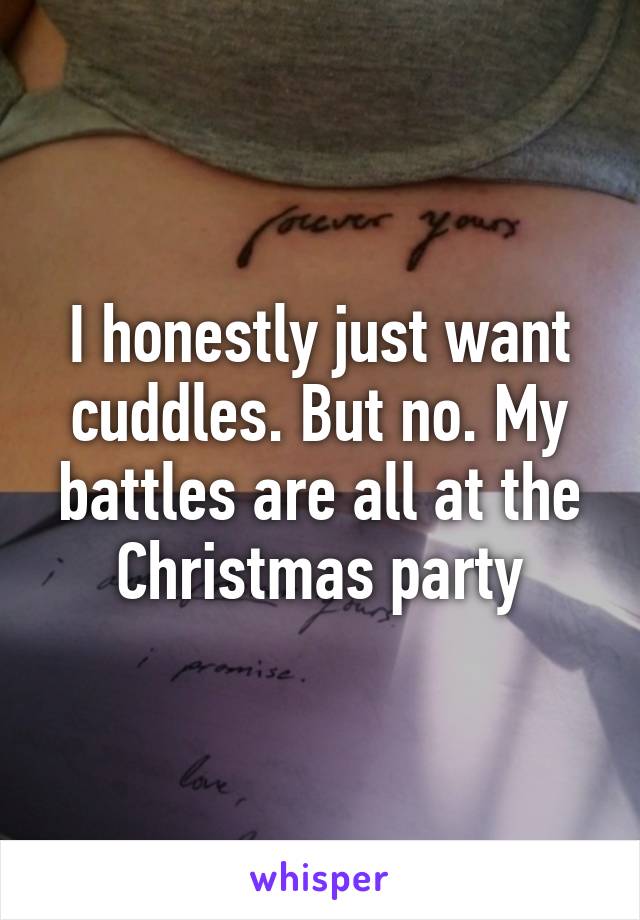 I honestly just want cuddles. But no. My battles are all at the Christmas party