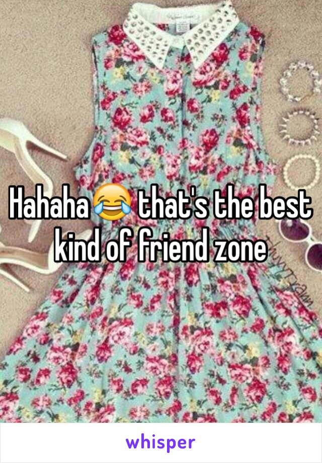 Hahaha😂 that's the best kind of friend zone 