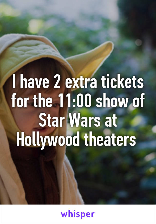 I have 2 extra tickets for the 11:00 show of Star Wars at Hollywood theaters 