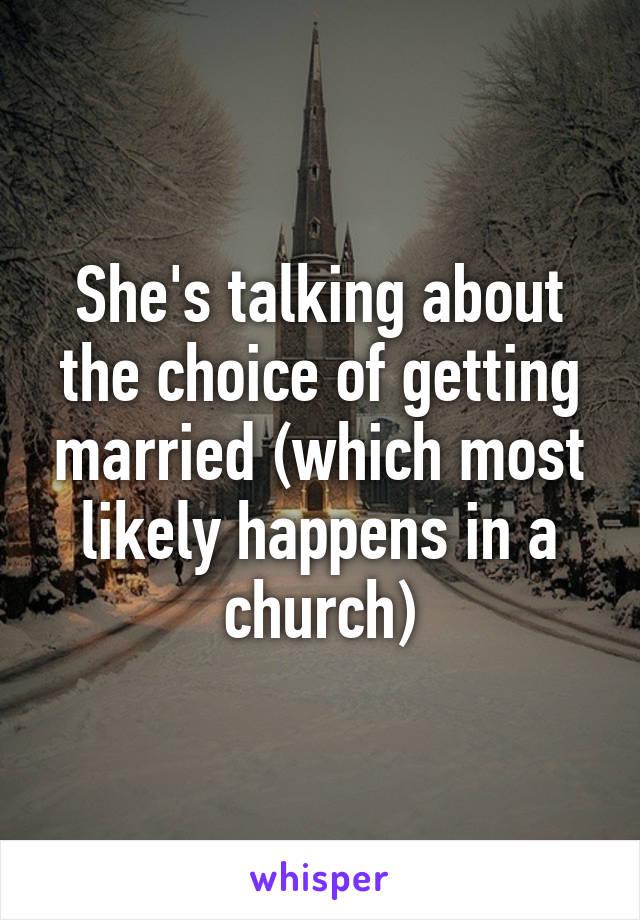 She's talking about the choice of getting married (which most likely happens in a church)