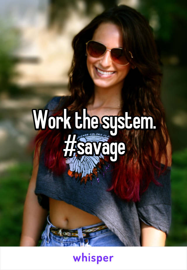 Work the system. #savage