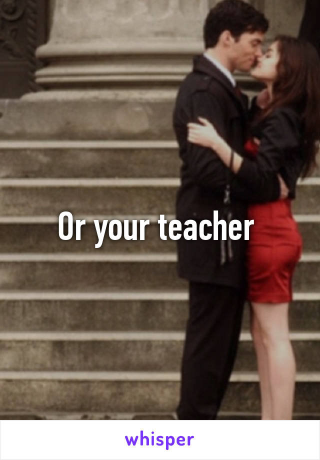 Or your teacher 