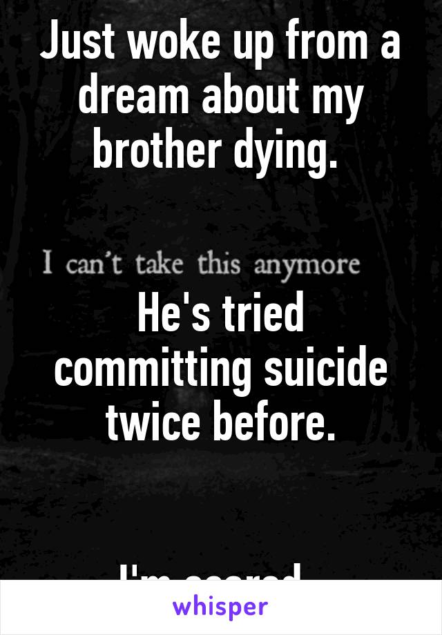 Just woke up from a dream about my brother dying. 


He's tried committing suicide twice before.


 I'm scared...