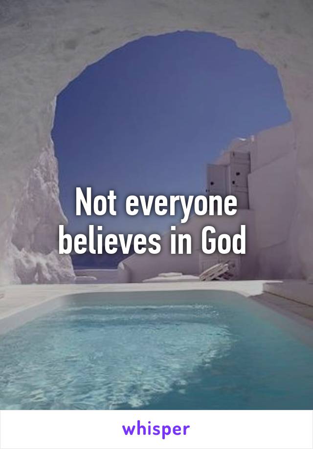 Not everyone believes in God 