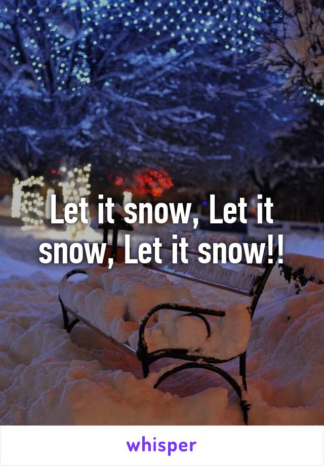 Let it snow, Let it snow, Let it snow!!