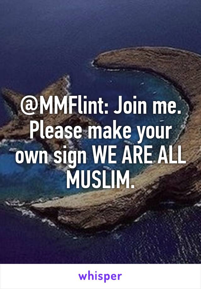 @MMFlint: Join me. Please make your own sign WE ARE ALL MUSLIM.