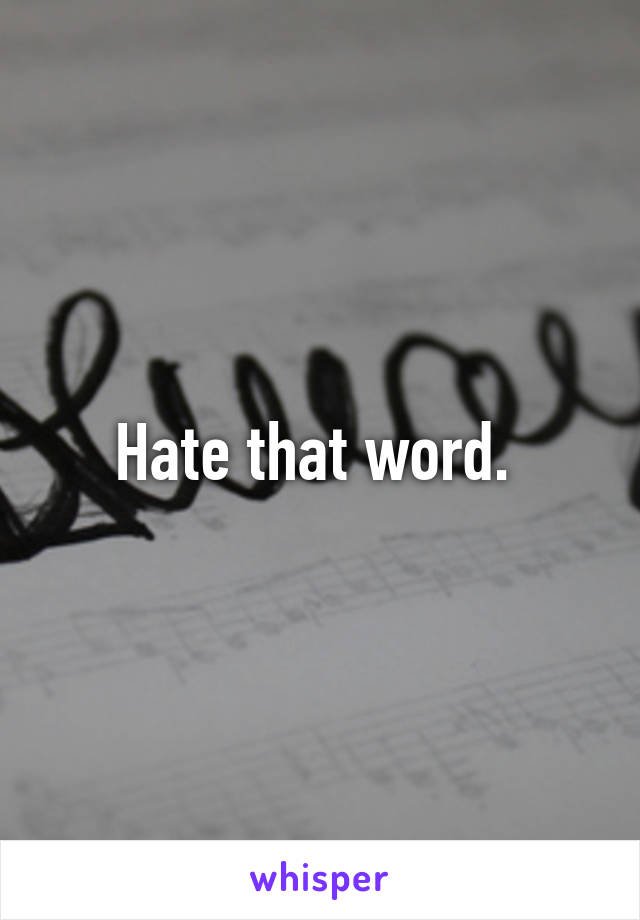 Hate that word. 