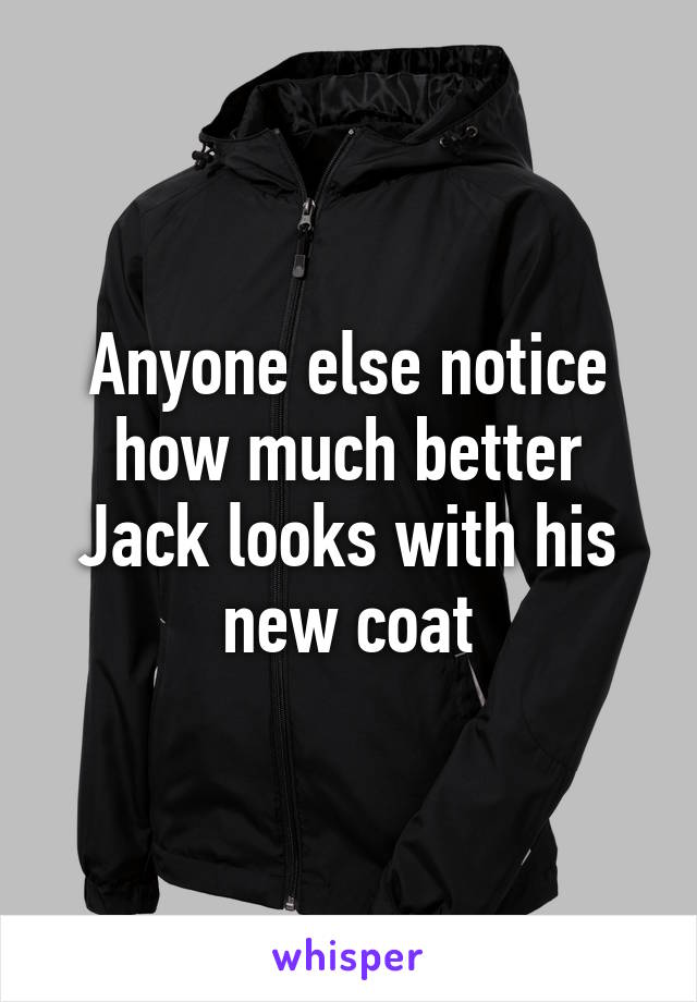 Anyone else notice how much better Jack looks with his new coat