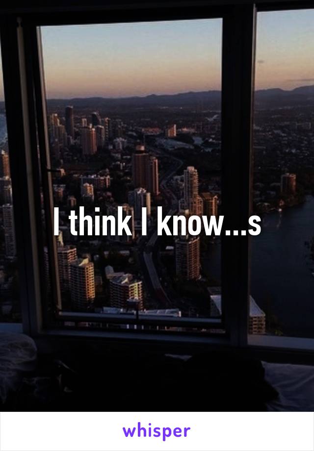 I think I know...s