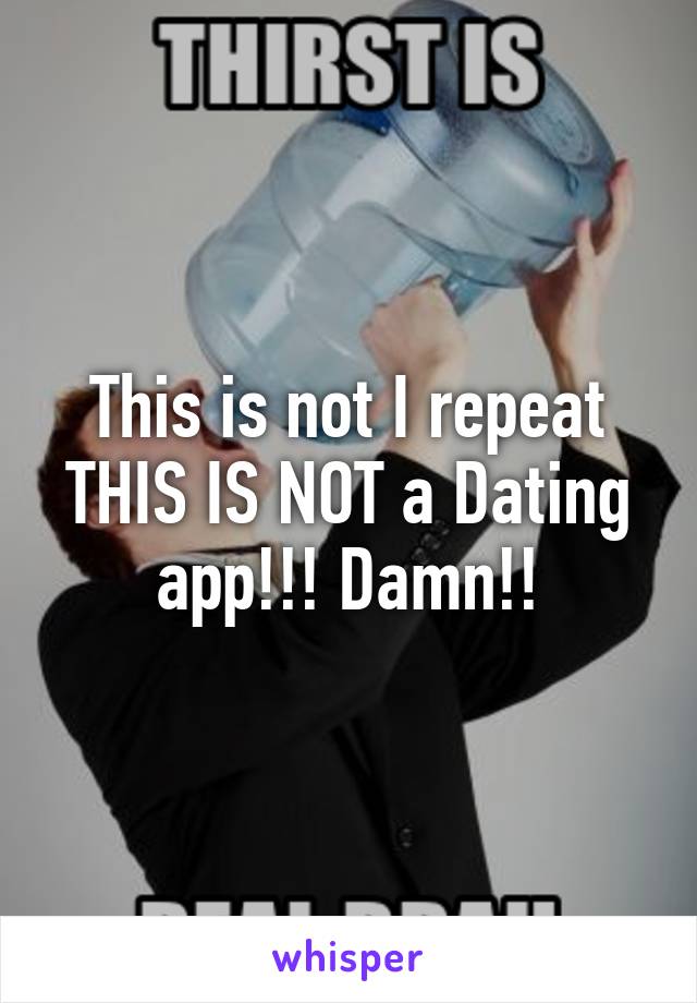 This is not I repeat THIS IS NOT a Dating app!!! Damn!!