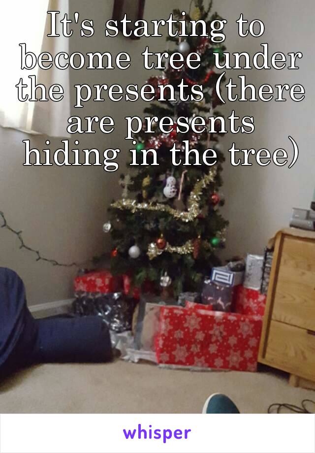 It's starting to become tree under the presents (there are presents hiding in the tree)