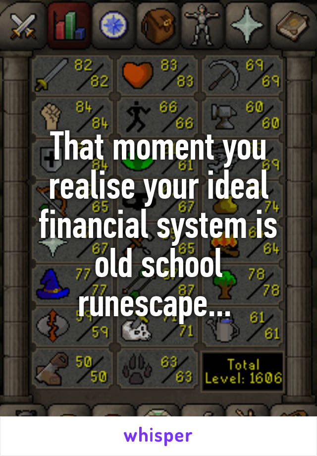 That moment you realise your ideal financial system is old school runescape... 