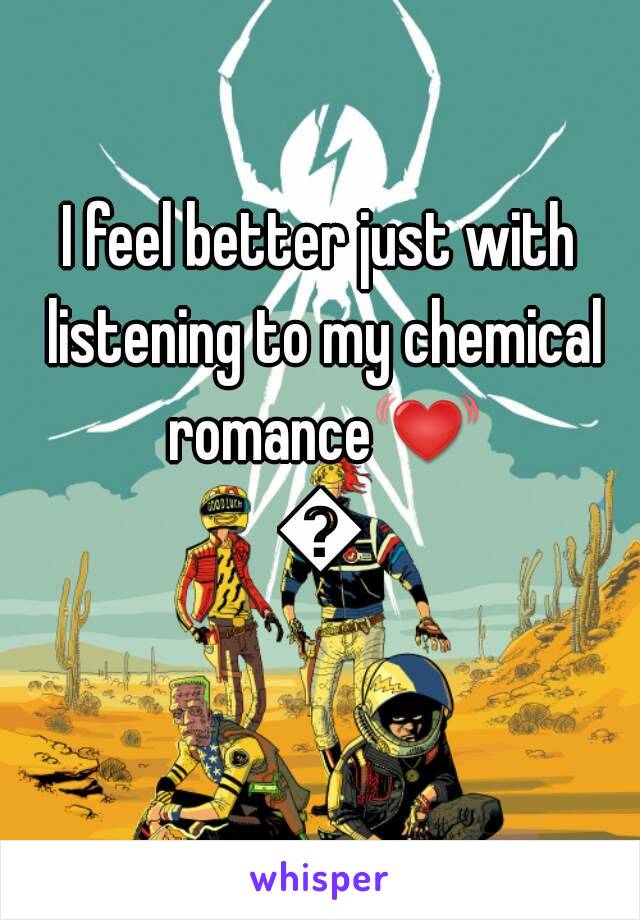 I feel better just with listening to my chemical romance💓💓