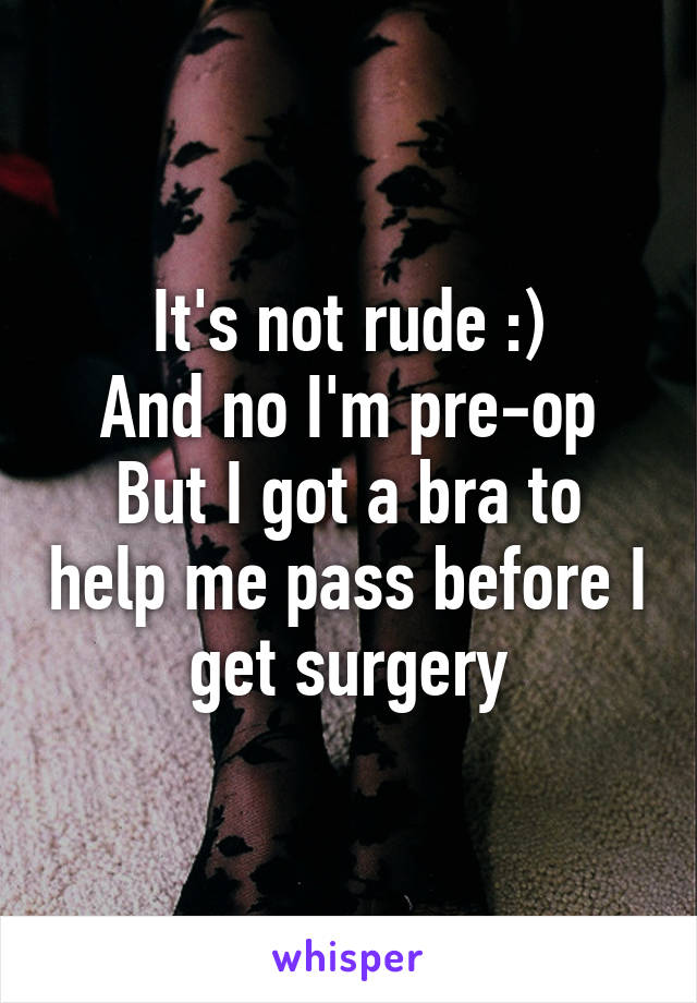 It's not rude :)
And no I'm pre-op
But I got a bra to help me pass before I get surgery