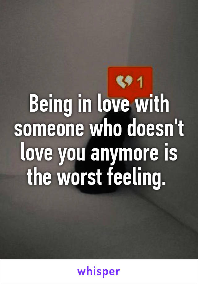 Being in love with someone who doesn't love you anymore is the worst feeling. 