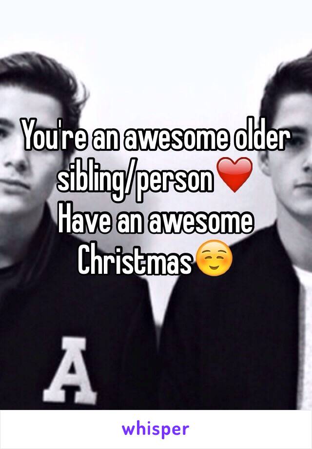 You're an awesome older sibling/person❤️
Have an awesome Christmas☺️
