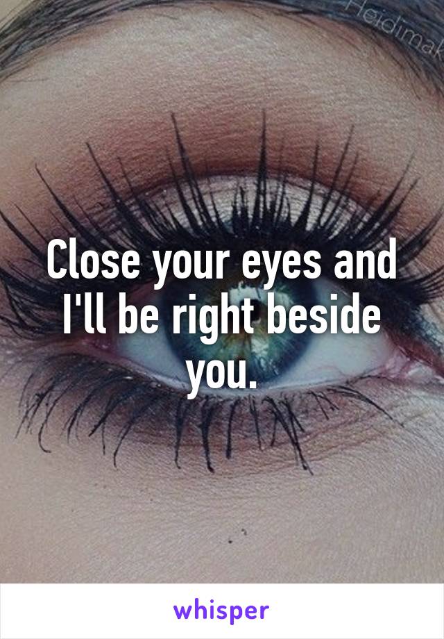 Close your eyes and I'll be right beside you.