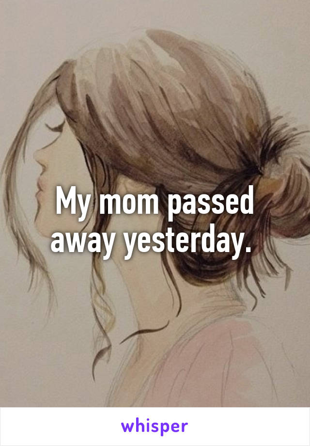 My mom passed away yesterday. 