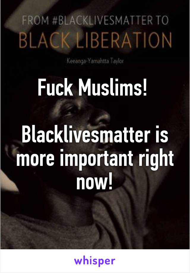 Fuck Muslims! 

Blacklivesmatter is more important right now!