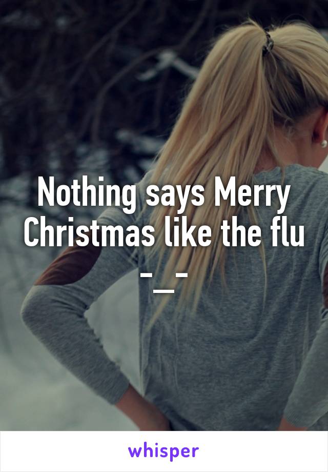 Nothing says Merry Christmas like the flu -_-