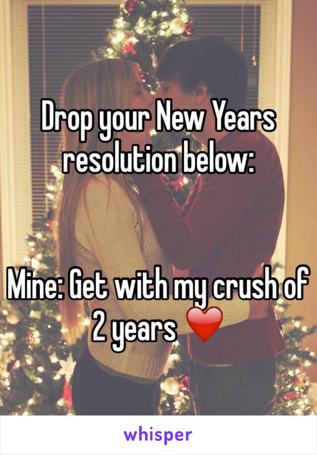 Drop your New Years resolution below:


Mine: Get with my crush of 2 years ❤️ 