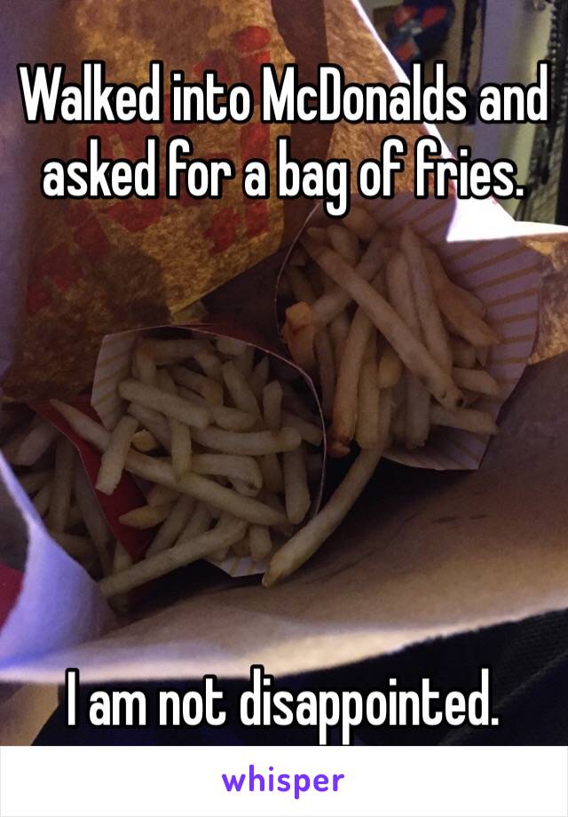 Walked into McDonalds and asked for a bag of fries. 






I am not disappointed. 