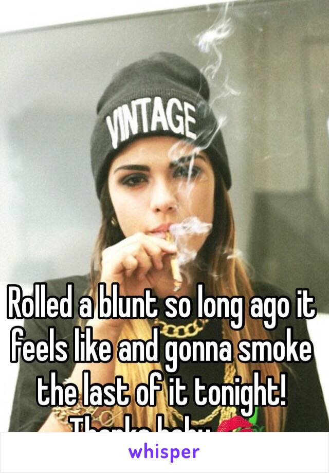 Rolled a blunt so long ago it feels like and gonna smoke the last of it tonight! Thanks baby💋