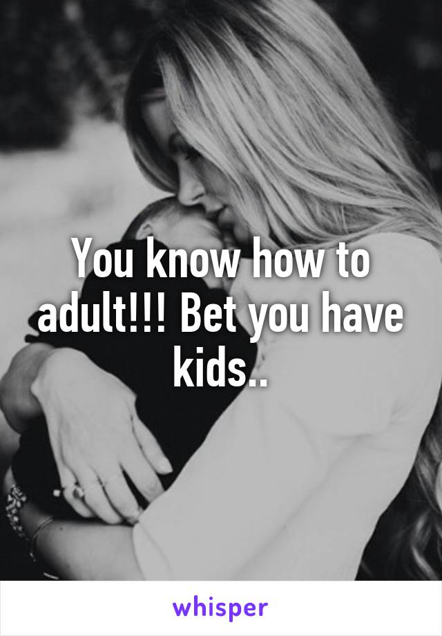 You know how to adult!!! Bet you have kids..