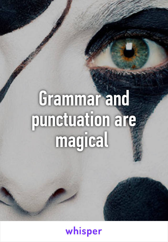 Grammar and punctuation are magical 