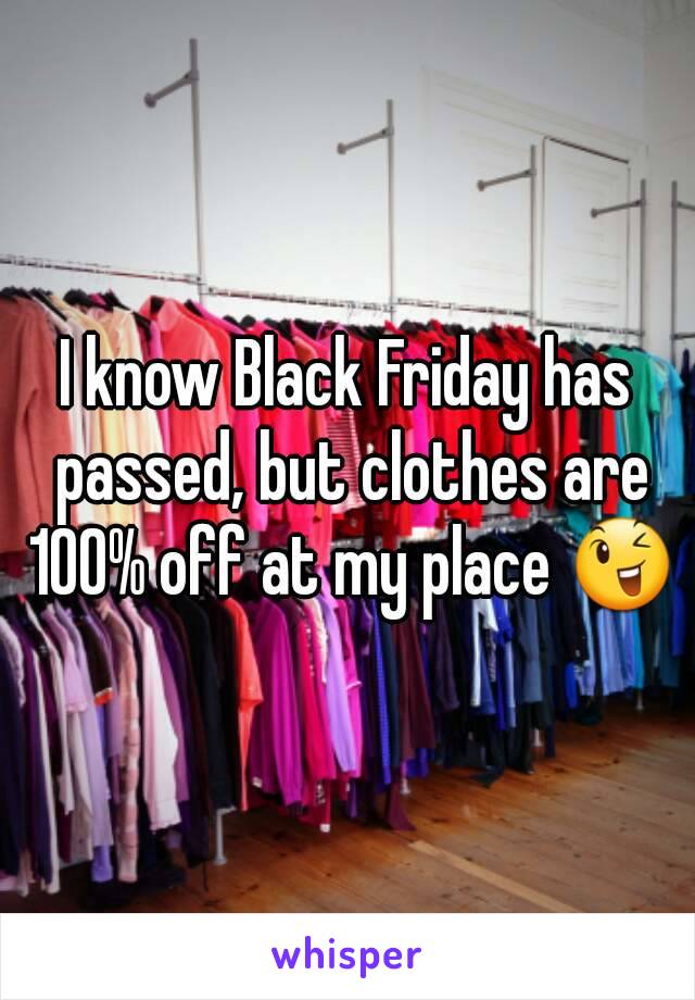 I know Black Friday has passed, but clothes are 100% off at my place 😉