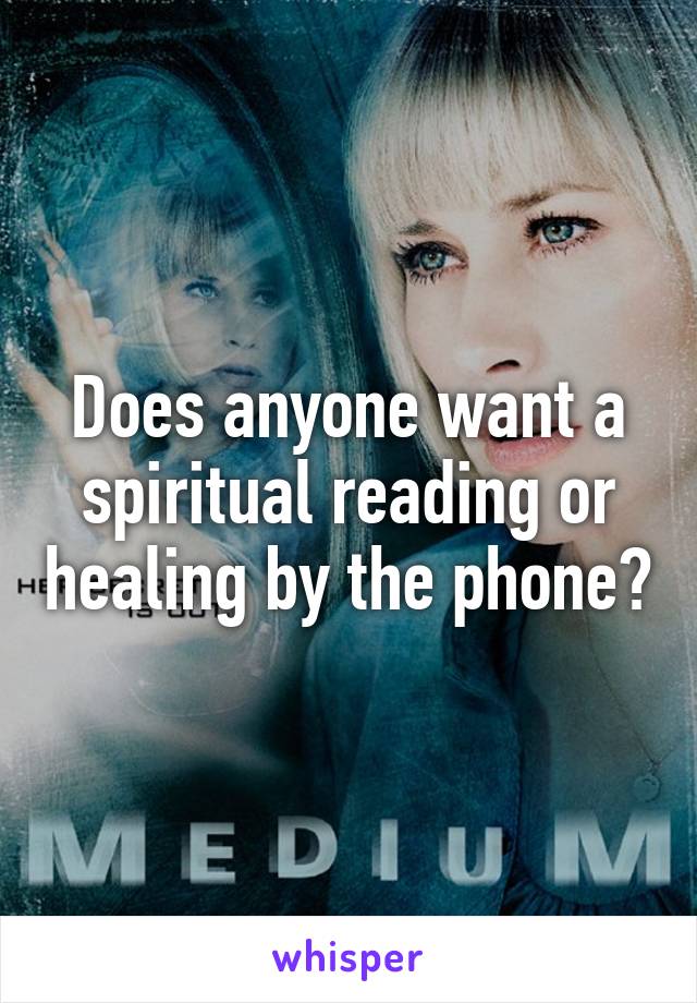 Does anyone want a spiritual reading or healing by the phone?